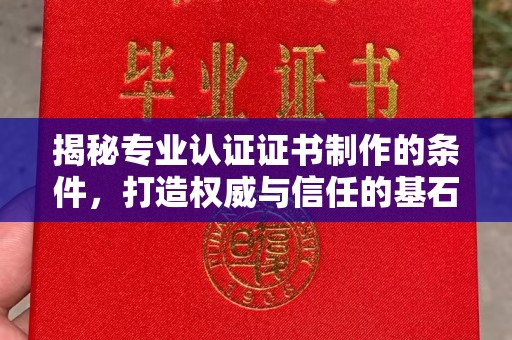 淮滨揭秘专业认证证书制作的条件，打造权威与信任的基石